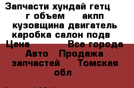 Запчасти хундай гетц 2010г объем 1.6 акпп кузовщина двигатель каробка салон подв › Цена ­ 1 000 - Все города Авто » Продажа запчастей   . Томская обл.